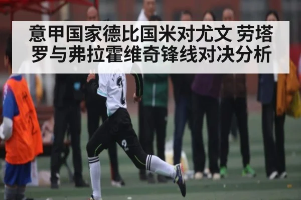 意甲国家德比国米对尤文 劳塔罗与弗拉霍维奇锋线对决分析